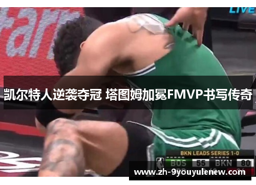 凯尔特人逆袭夺冠 塔图姆加冕FMVP书写传奇