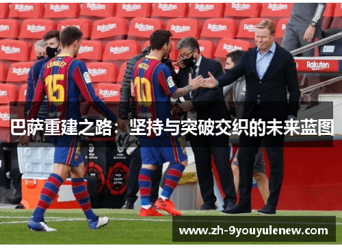 巴萨重建之路：坚持与突破交织的未来蓝图