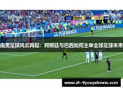 南美足球风云再起：阿根廷与巴西如何主宰全球足球未来