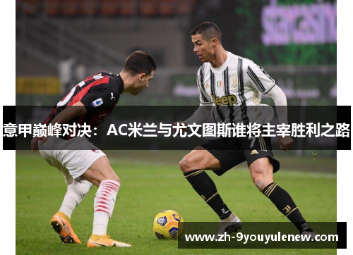 意甲巅峰对决：AC米兰与尤文图斯谁将主宰胜利之路
