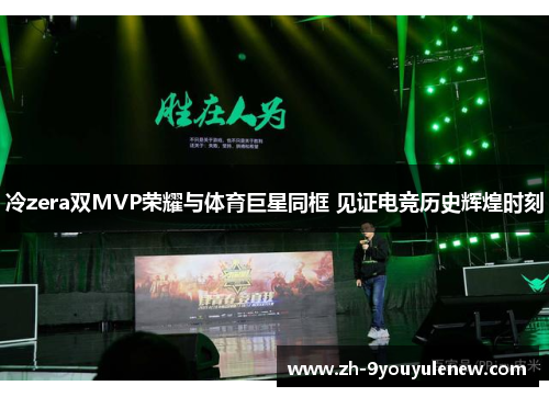 冷zera双MVP荣耀与体育巨星同框 见证电竞历史辉煌时刻