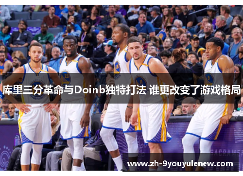 库里三分革命与Doinb独特打法 谁更改变了游戏格局