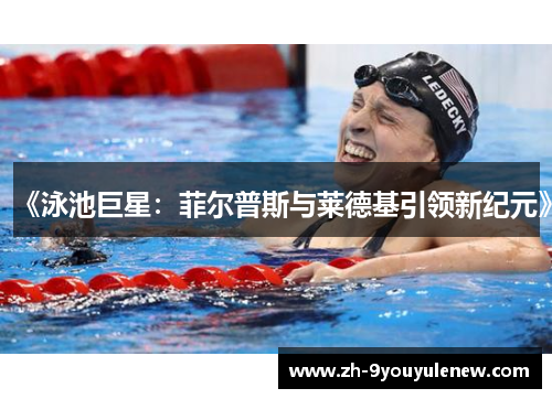 《泳池巨星：菲尔普斯与莱德基引领新纪元》