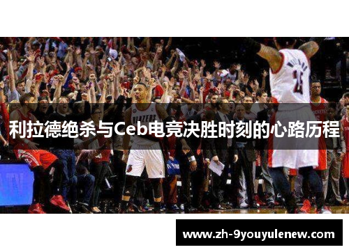 利拉德绝杀与Ceb电竞决胜时刻的心路历程